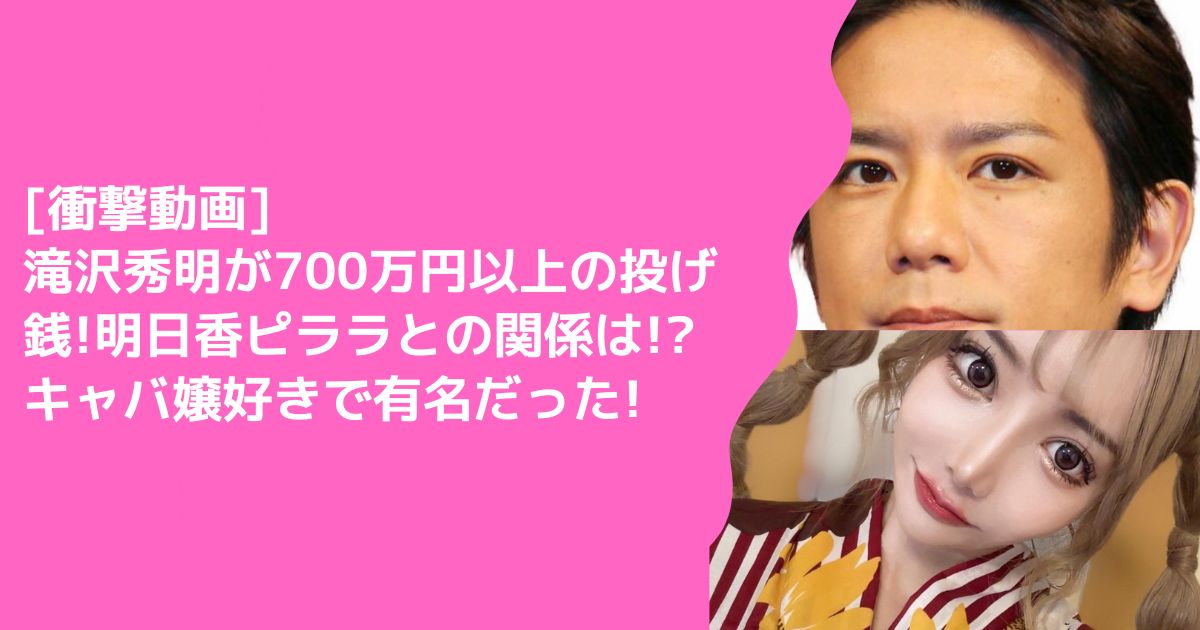 [衝撃動画]滝沢秀明が700万円以上の投げ銭!明日香ピララとの関係は!?キャバ嬢好きで有名だった!